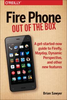 Fire Phone: Out of the Box: A Get-Started-Now Guide to Firefly, Mayday, Dynamic Perspective, and Other New Features