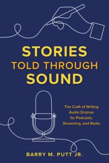 Stories Told through Sound: The Craft of Writing Audio Dramas for Podcasts, Streaming, and Radio