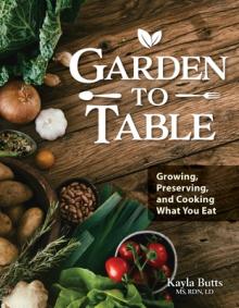 Garden to Table Cookbook: A Guide to Growing, Preserving, and Cooking What You Eat