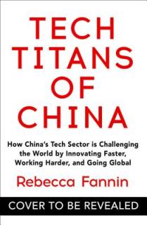 Tech Titans of China: How China's Tech Sector Is Challenging the World by Innovating Faster, Working Harder, and Going Global