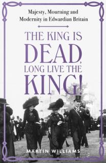 The King Is Dead, Long Live the King!: Majesty, Mourning and Modernity in Edwardian Britain