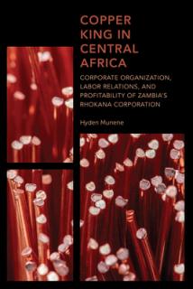 Copper King in Central Africa: Corporate Organization, Labor Relations, and Profitability of Zambia's Rhokana Corporation