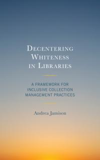 Decentering Whiteness in Libraries: A Framework for Inclusive Collection Management Practices