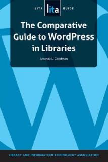 The Comparative Guide to Wordpress in Libraries: A Lita Guide