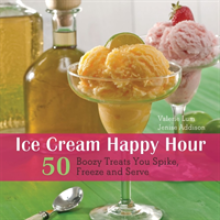 Ice Cream Happy Hour: 50 Boozy Treats That You Spike, and Freeze and Serve