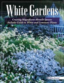 White Gardens: Creating Magnificent Moonlit Spaces: Guide to White and Luminous Plants