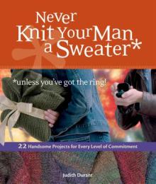 Never Knit Your Man a Sweater *unless you've got the ring!: 22 Handsome Projects for Every Level of Commitment