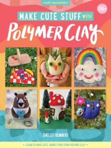Make Cute Stuff with Polymer Clay, 5: Learn to Make a Variety of Fun and Quirky Trinkets with Polymer Clay
