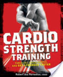 Cardio Strength Training: Torch Fat, Build Muscle, and Get Stronger Faster
