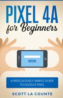 Pixel 4A For Beginners: The Ridiculously Sime Guide To Google Pixel