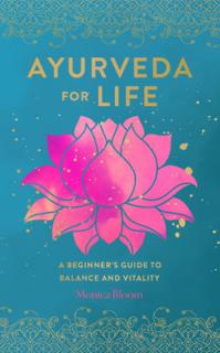 Ayurveda for Life, 18: A Beginner's Guide to Balance and Vitality