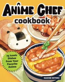 The Anime Chef Cookbook: 75 Iconic Dishes from Your Favorite Anime
