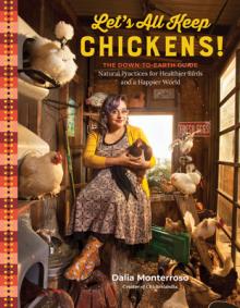 Let's All Keep Chickens!: The Down-To-Earth Guide to Natural Practices for Healthier Birds and a Happier World