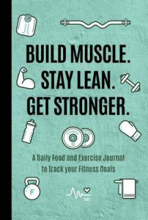 Build Muscle. Stay Lean. Get Stronger.: A Daily Food and Exercise Journal to Track Your Fitness Goals (Food Diary)
