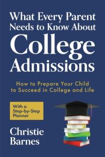 What Every Parent Needs to Know about College Admissions: How to Prepare Your Child to Succeed in College and Life─with a Step-By Step Planner (