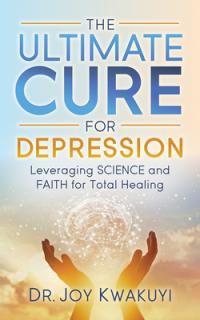 The Ultimate Cure for Depression: Leveraging Science and Faith for Total Healing
