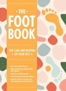 The Foot Book: Everything You Need to Know to Take Care of Your Feet (Podiatry, Self-Care, Pain Releif)