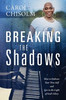 Breaking The Shadows: How to Embrace Your True Self and Live in the Light of God's Glory