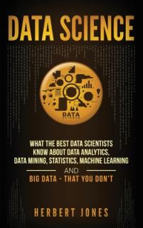 Data Science: What the Best Data Scientists Know About Data Analytics, Data Mining, Statistics, Machine Learning, and Big Data - Tha