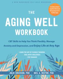 The Aging Well Workbook for Anxiety and Depression: CBT Skills to Help You Think Flexibly and Make the Most of Life at Any Age
