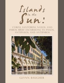 Islands in the Sun: Corfu, Santorini, Naxos, and Paros: Brief Excursions to Paxos, Antipaxos, and Antiparos