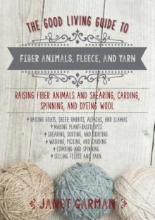 The Good Living Guide to Keeping Sheep and Other Fiber Animals: Housing, Feeding, Shearing, Spinning, Dyeing, and More
