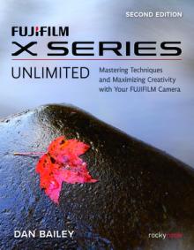 Fujifilm X Series Unlimited: Mastering Techniques and Maximizing Creativity with Your Fujifilm Camera