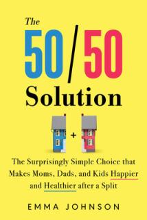 The 50/50 Solution: The Surprisingly Simple Choice That Makes Moms, Dads, and Kids Happier and Healthier After a Split