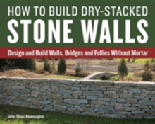 How to Build Dry-Stacked Stone Walls: Design and Build Walls, Bridges and Follies Without Mortar