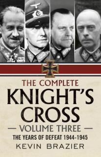 The Complete Knight's Cross: Volume Three: The Years of Defeat 1944-1945