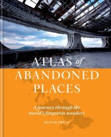 Atlas of Abandoned Places: A Journey Through the World's Forgotten Wonders