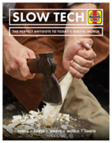 Slow Tech: The Perfect Antidote to Today's Digital World: Forge * Carve* Weave * Mould * Ignite