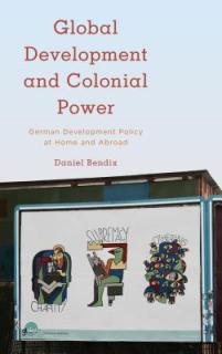 Global Development and Colonial Power: German Development Policy at Home and Abroad