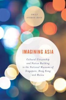 Imagining Asia: Cultural Citizenship and Nation Building in the National Museums of Singapore, Hong Kong and Macau