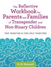 The Reflective Workbook for Parents and Families of Transgender and Non-Binary Children: Your Transition as Your Child Transitions