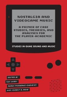Nostalgia and Videogame Music - A Primer of Case Studies, Theories, and Analyses for the Player-Academic