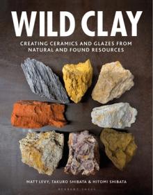Wild Clay: Creating Ceramics and Glazes from Natural and Found Resources