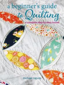 A Beginner's Guide to Quilting: A Complete Step-By-Step Course