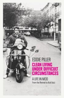 Clean Living Under Difficult Circumstances: A Life in Mod - From the Revival to Acid Jazz