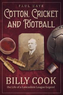 Cotton, Cricket and Football: Billy Cook, the Life of a Lancashire League Legend