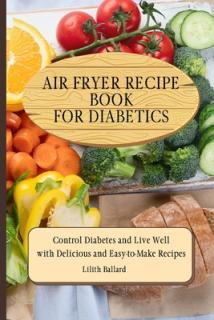 Air Fryer Recipes For Diabetics: Control Diabetes and Live Well With Delicious Easy-to-Make Recipes