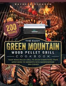 The Easy Green Mountain Wood Pellet Grill Cookbook: 200 Recipes for Your Wood Pellet Grill to Enjoy Everything from Appetizers to Desserts with Showst
