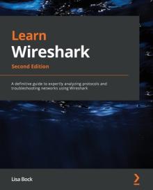 Learn Wireshark - Second Edition: A definitive guide to expertly analyzing protocols and troubleshooting networks using Wireshark