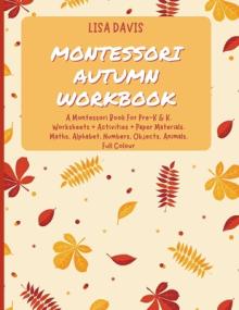 Montessori Autumn Workbook: A Montessori Worksheets For Pre-K & K. Worksheets + Activities + Paper Materials. Maths, Alphabet, Numbers, Objects, A