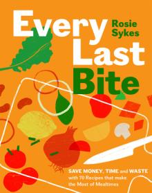Every Last Bite: Save Money, Time and Waste with 70 Recipes That Make the Most of Mealtimes