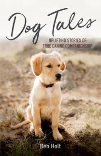 Dog Tales: Uplifting Stories of True Canine Companionship