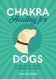 Chakra Healing for Dogs: Energy Work for a Happy and Healthy Canine Friend