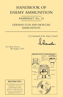 Handbook of Enemy Ammunition: War Office Pamphlet No 12; German Gun and Mortar Ammunition