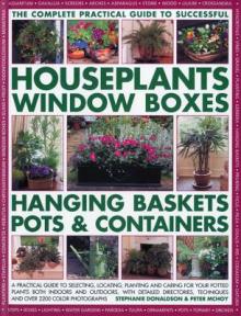The Complete Guide to Successful Houseplants, Window Boxes, Hanging Baskets, Pots & Containers: A Practical Guide to Selecting, Locating, Planting and