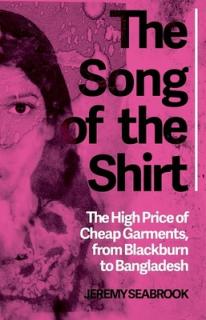 The Song of the Shirt: The High Price of Cheap Garments from Blackburn to Bangladesh